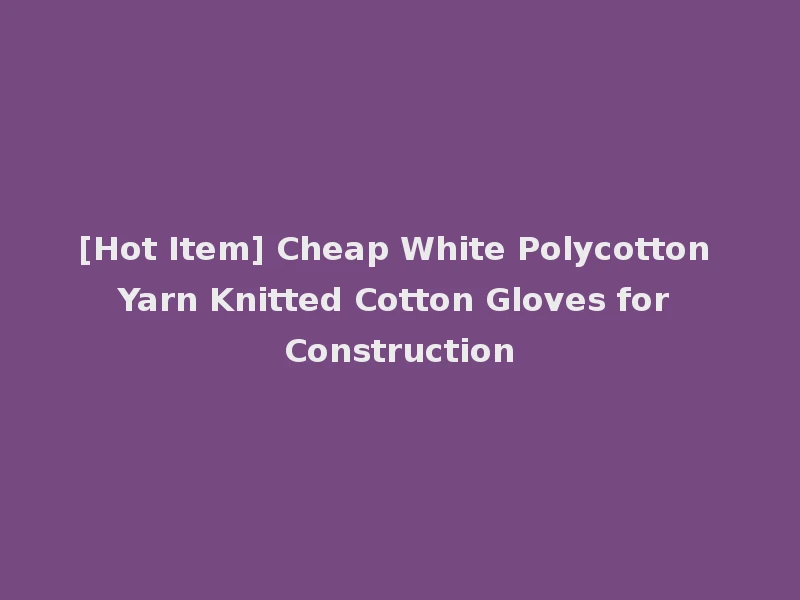 [Hot Item] Cheap White Polycotton Yarn Knitted Cotton Gloves for Construction