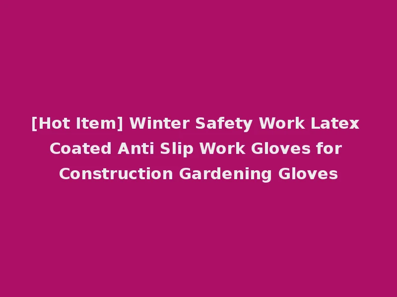 [Hot Item] Winter Safety Work Latex Coated Anti Slip Work Gloves for Construction Gardening Gloves
