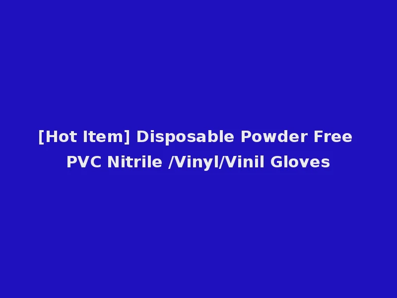 [Hot Item] Disposable Powder Free PVC Nitrile /Vinyl/Vinil Gloves