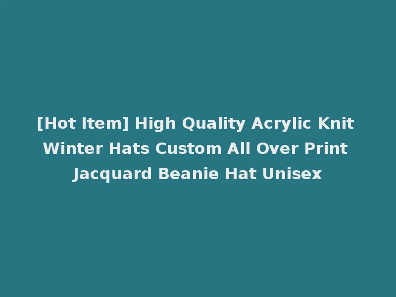 [Hot Item] High Quality Acrylic Knit Winter Hats Custom All Over Print Jacquard Beanie Hat Unisex