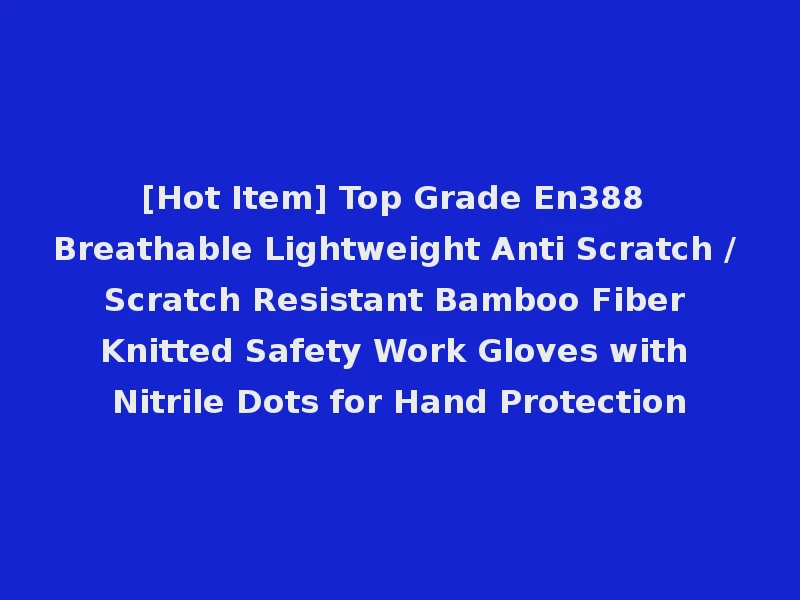[Hot Item] Top Grade En388 Breathable Lightweight Anti Scratch / Scratch Resistant Bamboo Fiber Knitted Safety Work Gloves with Nitrile Dots for Hand Protection