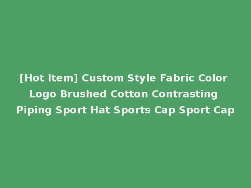 [Hot Item] Custom Style Fabric Color Logo Brushed Cotton Contrasting Piping Sport Hat Sports Cap Sport Cap