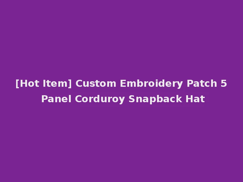[Hot Item] Custom Embroidery Patch 5 Panel Corduroy Snapback Hat