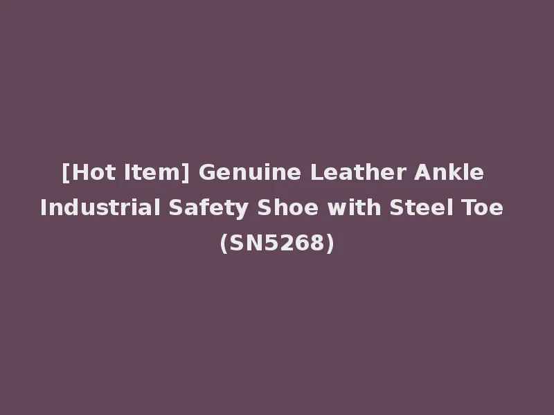 [Hot Item] Genuine Leather Ankle Industrial Safety Shoe with Steel Toe (SN5268)