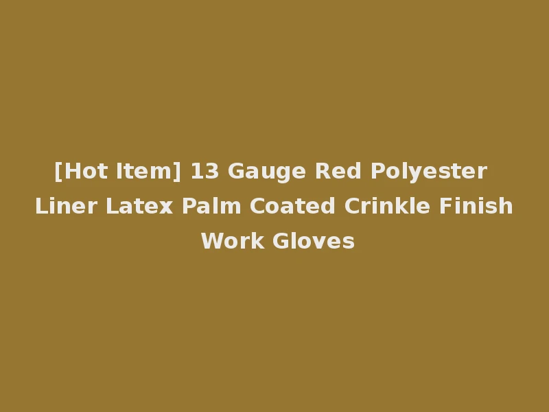 [Hot Item] 13 Gauge Red Polyester Liner Latex Palm Coated Crinkle Finish Work Gloves