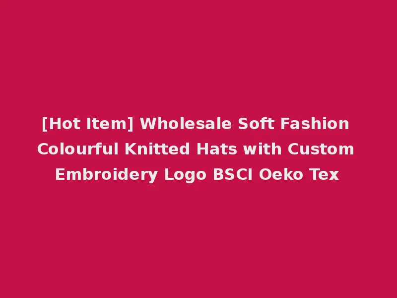 [Hot Item] Wholesale Soft Fashion Colourful Knitted Hats with Custom Embroidery Logo BSCI Oeko Tex
