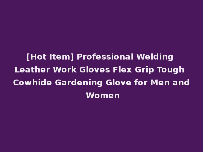 [Hot Item] Professional Welding Leather Work Gloves Flex Grip Tough Cowhide Gardening Glove for Men and Women