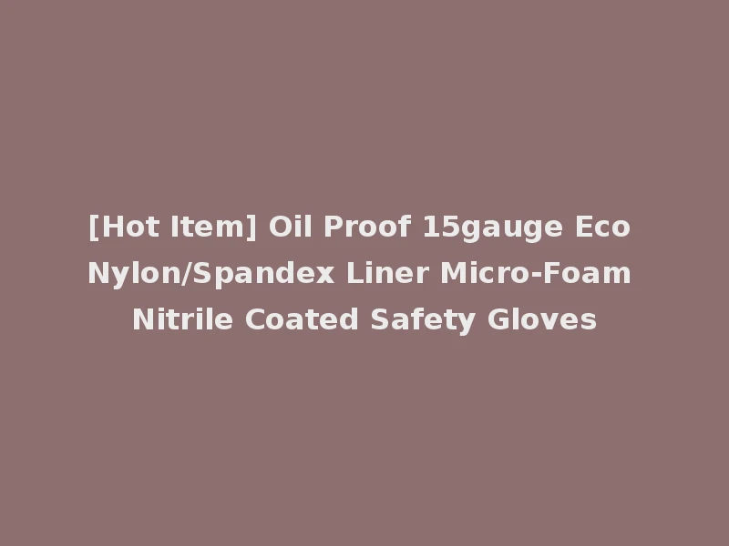 [Hot Item] Oil Proof 15gauge Eco Nylon/Spandex Liner Micro-Foam Nitrile Coated Safety Gloves