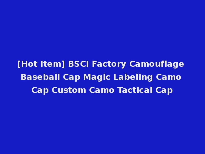 [Hot Item] BSCI Factory Camouflage Baseball Cap Magic Labeling Camo Cap Custom Camo Tactical Cap