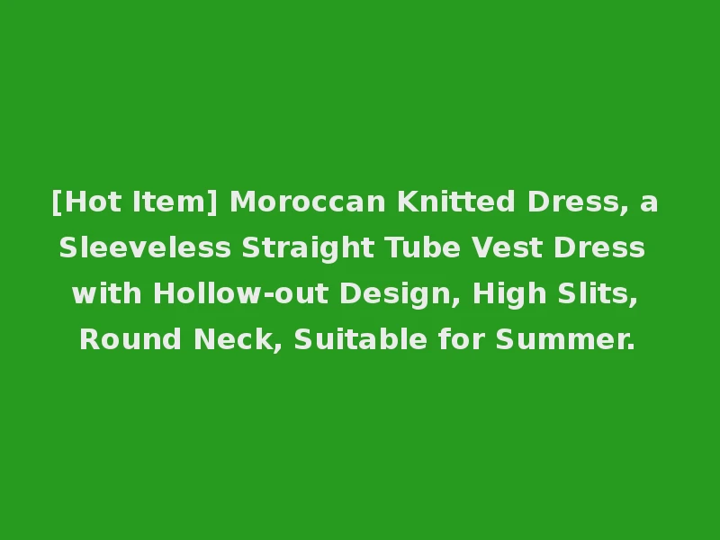 [Hot Item] Moroccan Knitted Dress, a Sleeveless Straight Tube Vest Dress with Hollow-out Design, High Slits, Round Neck, Suitable for Summer.