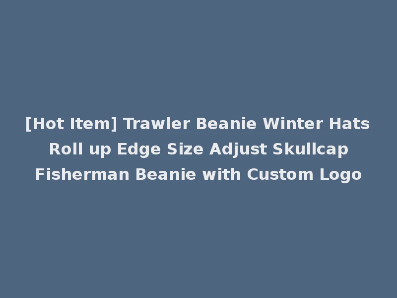 [Hot Item] Trawler Beanie Winter Hats Roll up Edge Size Adjust Skullcap Fisherman Beanie with Custom Logo