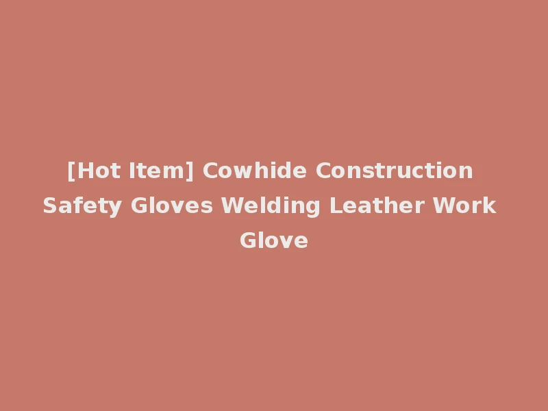 [Hot Item] Cowhide Construction Safety Gloves Welding Leather Work Glove