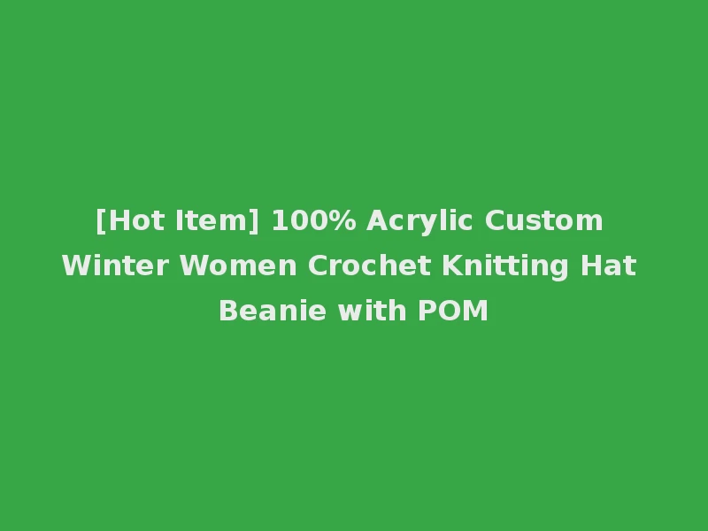 [Hot Item] 100% Acrylic Custom Winter Women Crochet Knitting Hat Beanie with POM