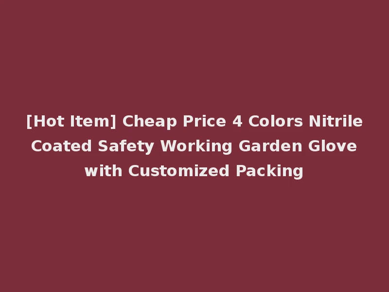 [Hot Item] Cheap Price 4 Colors Nitrile Coated Safety Working Garden Glove with Customized Packing