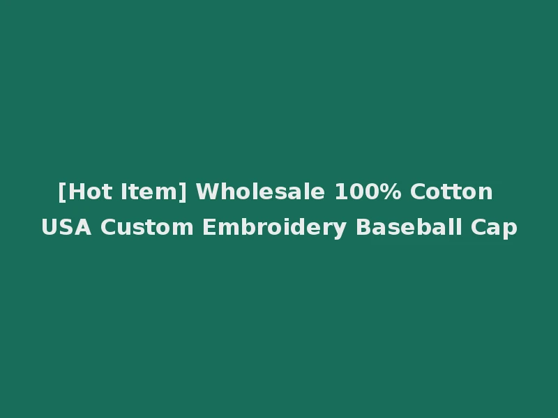 [Hot Item] Wholesale 100% Cotton USA Custom Embroidery Baseball Cap