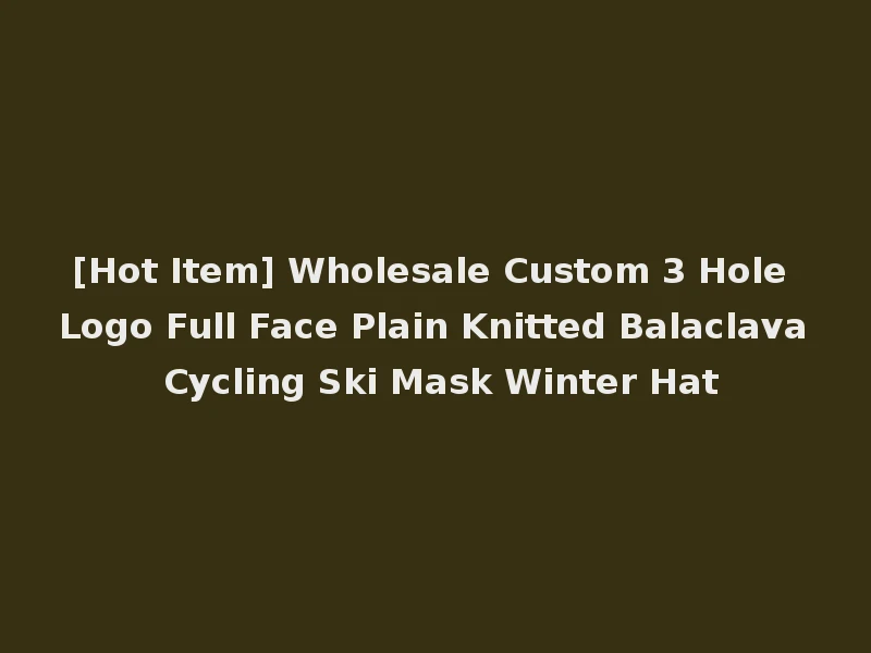 [Hot Item] Wholesale Custom 3 Hole Logo Full Face Plain Knitted Balaclava Cycling Ski Mask Winter Hat