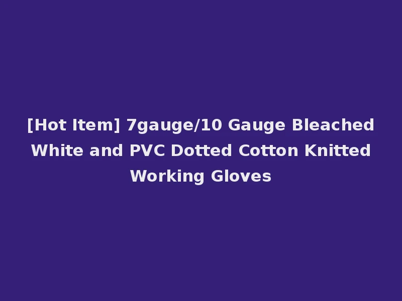 [Hot Item] 7gauge/10 Gauge Bleached White and PVC Dotted Cotton Knitted Working Gloves