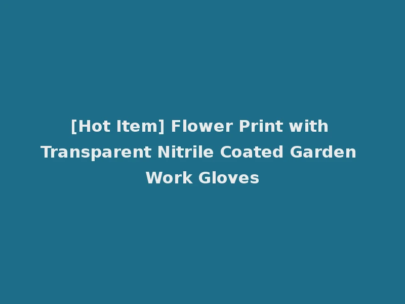 [Hot Item] Flower Print with Transparent Nitrile Coated Garden Work Gloves