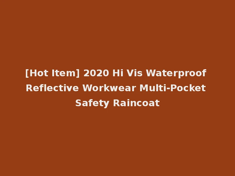 [Hot Item] 2020 Hi Vis Waterproof Reflective Workwear Multi-Pocket Safety Raincoat