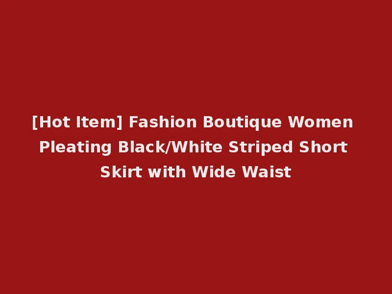 [Hot Item] Fashion Boutique Women Pleating Black/White Striped Short Skirt with Wide Waist
