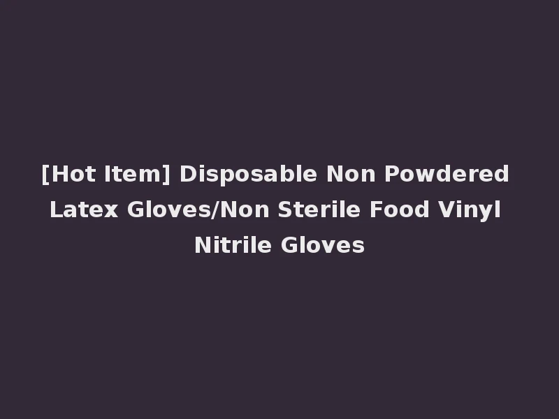 [Hot Item] Disposable Non Powdered Latex Gloves/Non Sterile Food Vinyl Nitrile Gloves