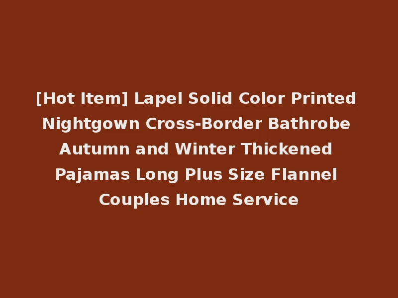 [Hot Item] Lapel Solid Color Printed Nightgown Cross-Border Bathrobe Autumn and Winter Thickened Pajamas Long Plus Size Flannel Couples Home Service