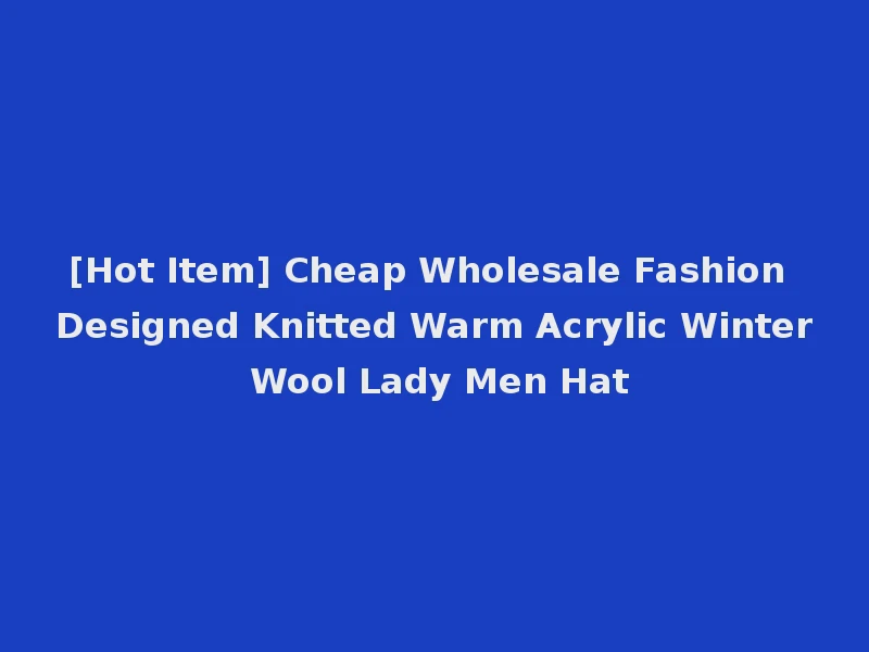 [Hot Item] Cheap Wholesale Fashion Designed Knitted Warm Acrylic Winter Wool Lady Men Hat