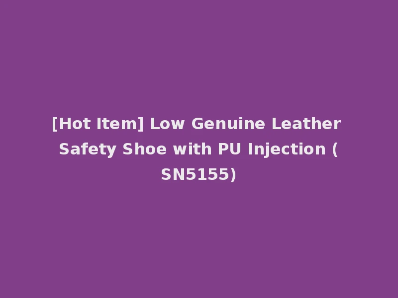 [Hot Item] Low Genuine Leather Safety Shoe with PU Injection (SN5155)