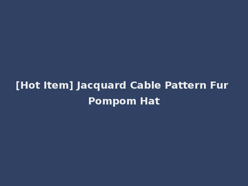 [Hot Item] Jacquard Cable Pattern Fur Pompom Hat