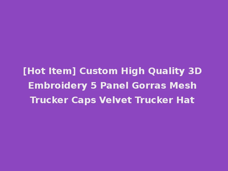 [Hot Item] Custom High Quality 3D Embroidery 5 Panel Gorras Mesh Trucker Caps Velvet Trucker Hat