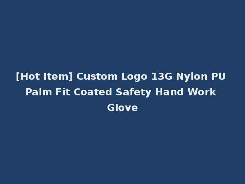 [Hot Item] Custom Logo 13G Nylon PU Palm Fit Coated Safety Hand Work Glove
