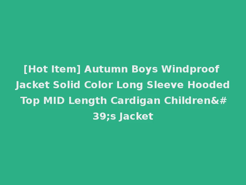 [Hot Item] Autumn Boys Windproof Jacket Solid Color Long Sleeve Hooded Top MID Length Cardigan Children's Jacket