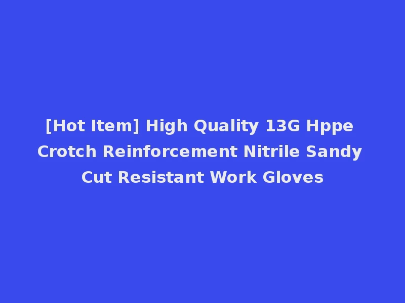 [Hot Item] High Quality 13G Hppe Crotch Reinforcement Nitrile Sandy Cut Resistant Work Gloves