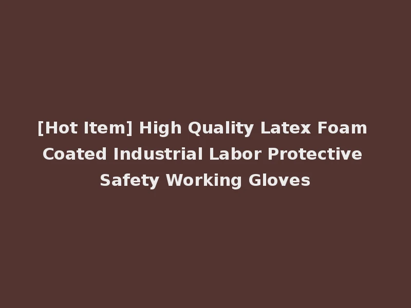 [Hot Item] High Quality Latex Foam Coated Industrial Labor Protective Safety Working Gloves