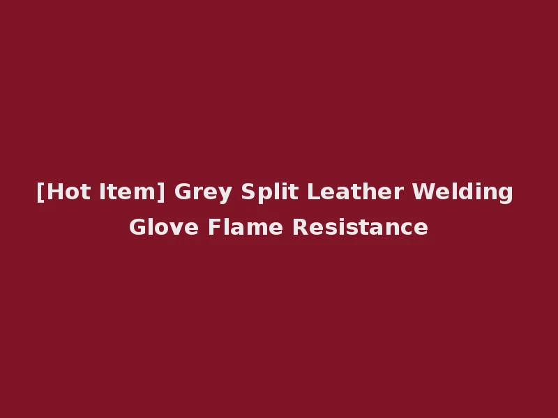 [Hot Item] Grey Split Leather Welding Glove Flame Resistance