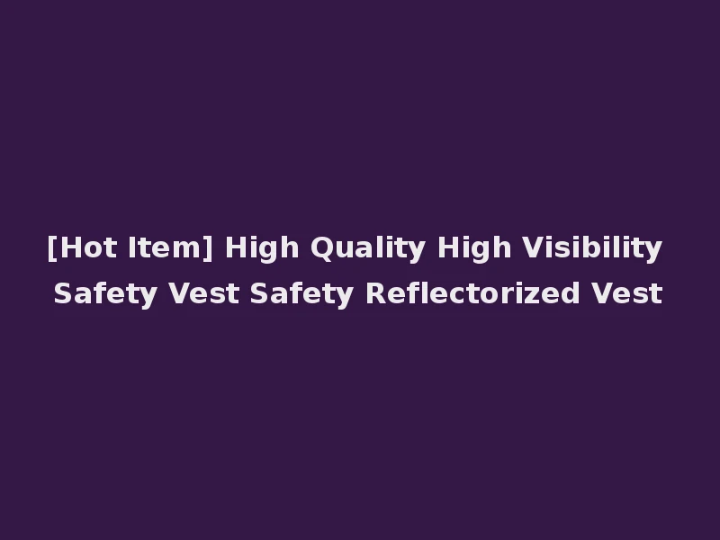 [Hot Item] High Quality High Visibility Safety Vest Safety Reflectorized Vest