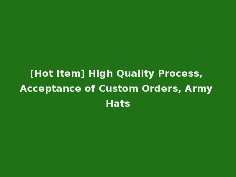 [Hot Item] High Quality Process, Acceptance of Custom Orders, Army Hats