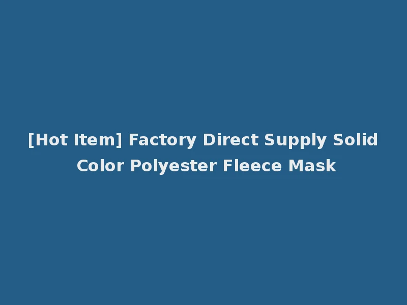 [Hot Item] Factory Direct Supply Solid Color Polyester Fleece Mask