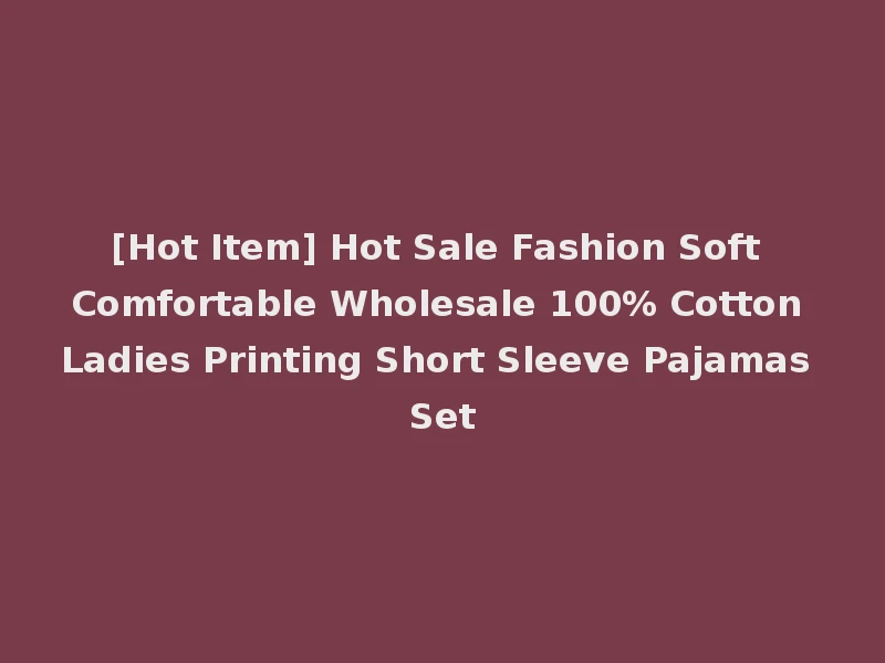 [Hot Item] Hot Sale Fashion Soft Comfortable Wholesale 100% Cotton Ladies Printing Short Sleeve Pajamas Set