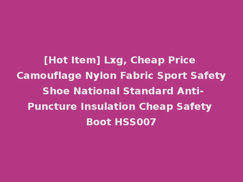 [Hot Item] Lxg, Cheap Price Camouflage Nylon Fabric Sport Safety Shoe National Standard Anti-Puncture Insulation Cheap Safety Boot HSS007