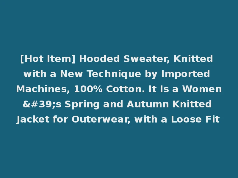 [Hot Item] Hooded Sweater, Knitted with a New Technique by Imported Machines, 100% Cotton. It Is a Women's Spring and Autumn Knitted Jacket for Outerwear, with a Loose Fit