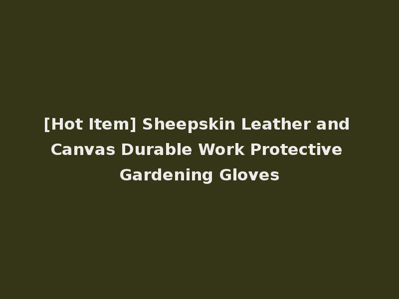 [Hot Item] Sheepskin Leather and Canvas Durable Work Protective Gardening Gloves