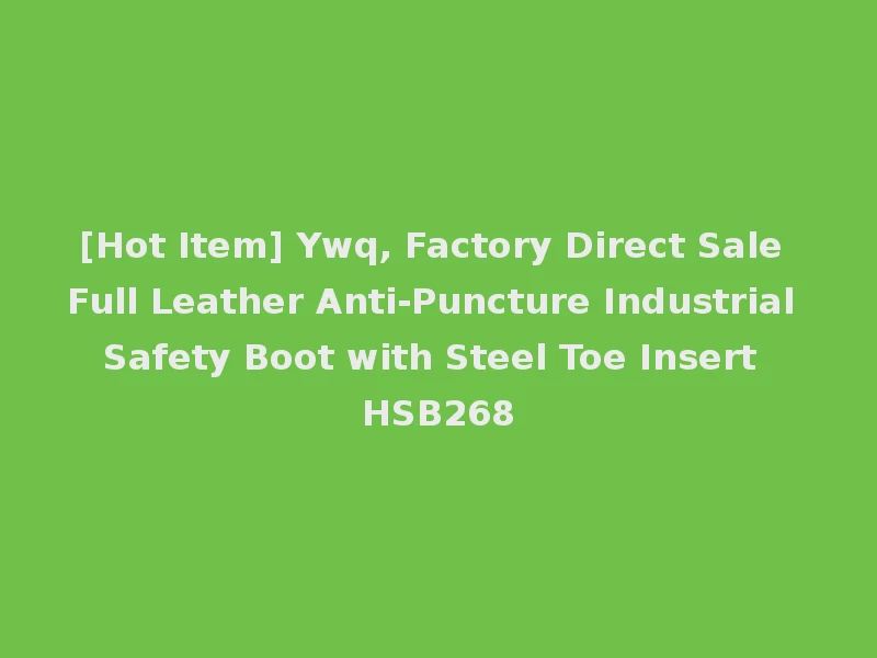 [Hot Item] Ywq, Factory Direct Sale Full Leather Anti-Puncture Industrial Safety Boot with Steel Toe Insert HSB268