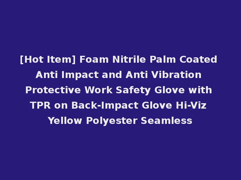 [Hot Item] Foam Nitrile Palm Coated Anti Impact and Anti Vibration Protective Work Safety Glove with TPR on Back-Impact Glove Hi-Viz Yellow Polyester Seamless