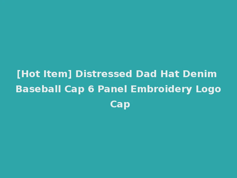 [Hot Item] Distressed Dad Hat Denim Baseball Cap 6 Panel Embroidery Logo Cap