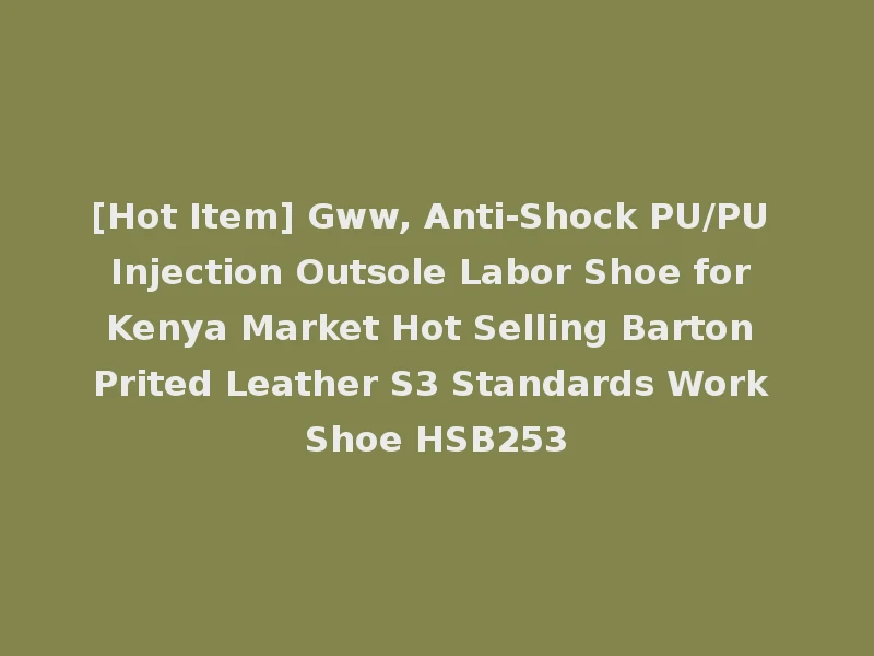 [Hot Item] Gww, Anti-Shock PU/PU Injection Outsole Labor Shoe for Kenya Market Hot Selling Barton Prited Leather S3 Standards Work Shoe HSB253