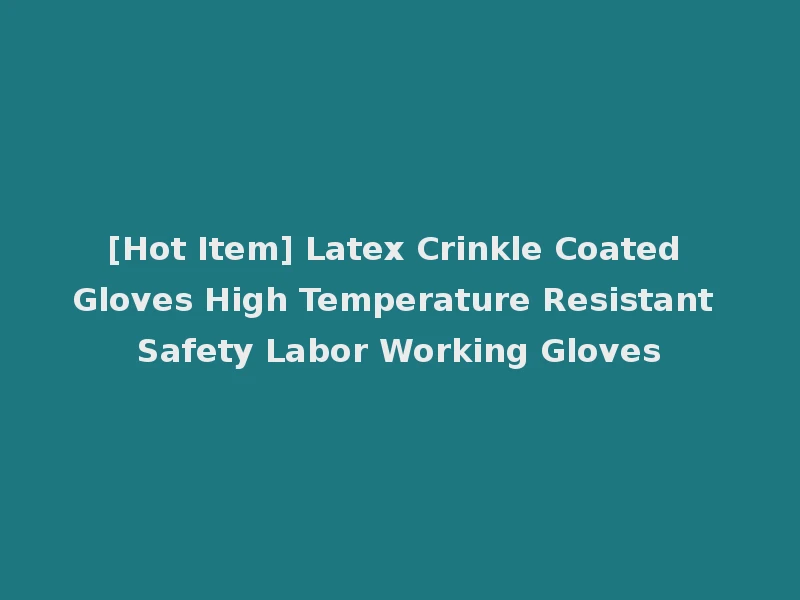 [Hot Item] Latex Crinkle Coated Gloves High Temperature Resistant Safety Labor Working Gloves