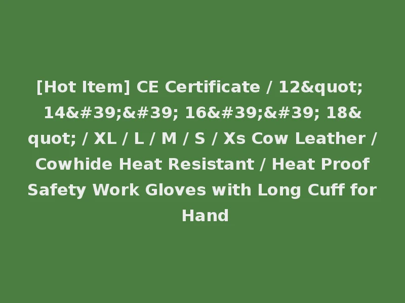 [Hot Item] CE Certificate / 12" 14'' 16'' 18" / XL / L / M / S / Xs Cow Leather / Cowhide Heat Resistant / Heat Proof Safety Work Gloves with Long Cuff for Hand