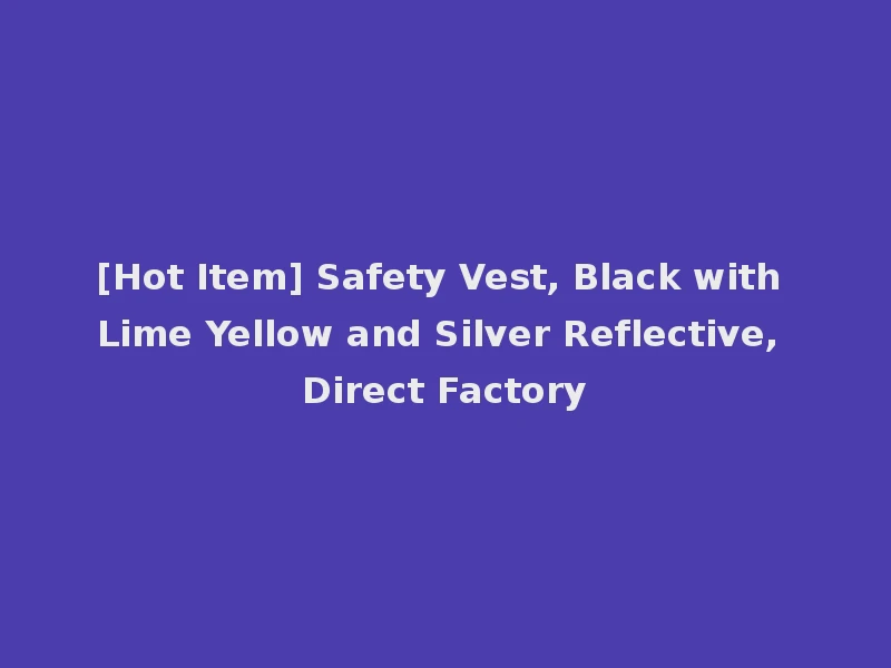 [Hot Item] Safety Vest, Black with Lime Yellow and Silver Reflective, Direct Factory