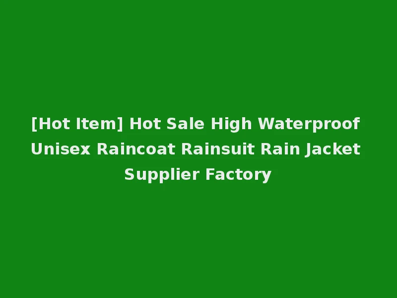 [Hot Item] Hot Sale High Waterproof Unisex Raincoat Rainsuit Rain Jacket Supplier Factory